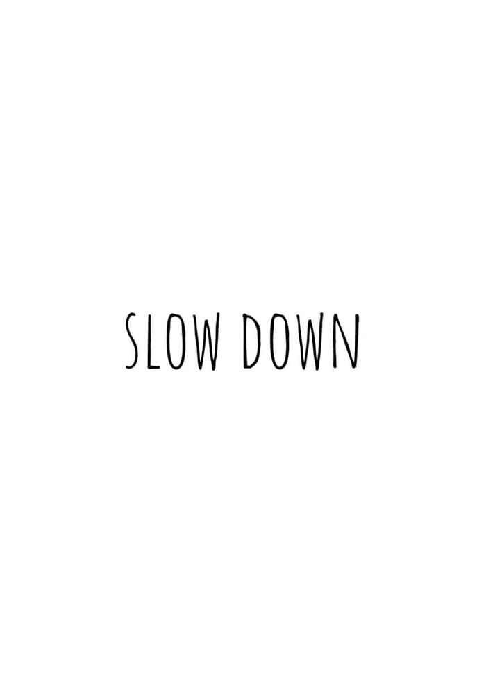Slow down