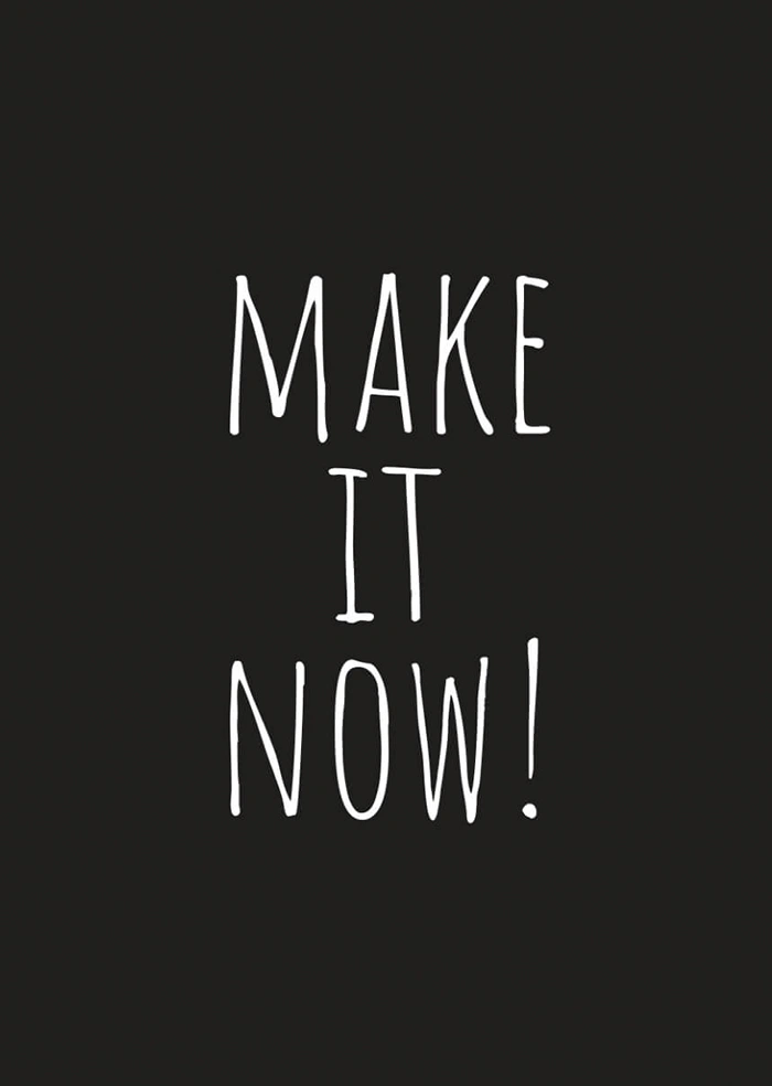 Make it now